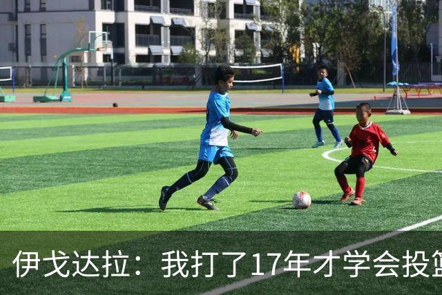 伊戈达拉：我打了17年才学会投篮 没接受过姿势训练全靠自己摸索